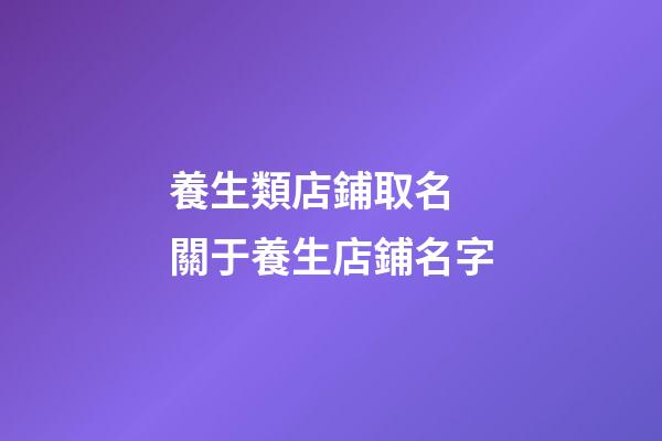 養生類店鋪取名 關于養生店鋪名字-第1張-店鋪起名-玄機派